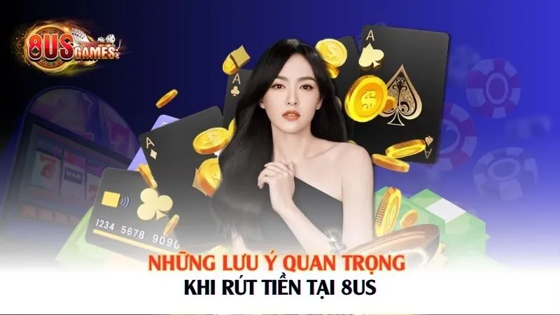 Những lưu ý quan trọng khi rút tiền tại 8US 