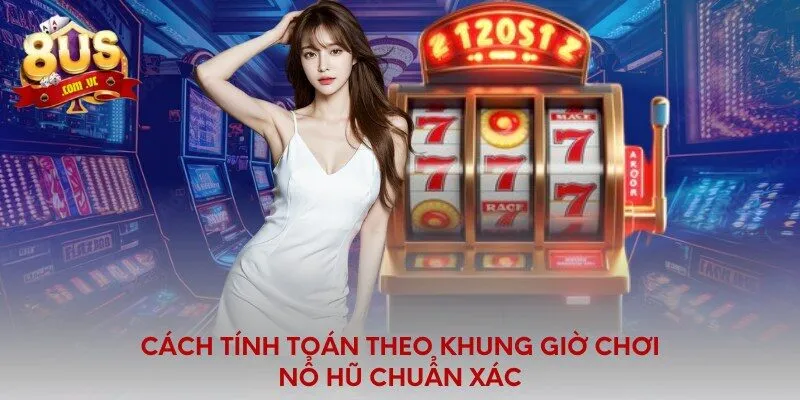 Cách tính toán theo khung giờ chơi nổ hũ chuẩn xác