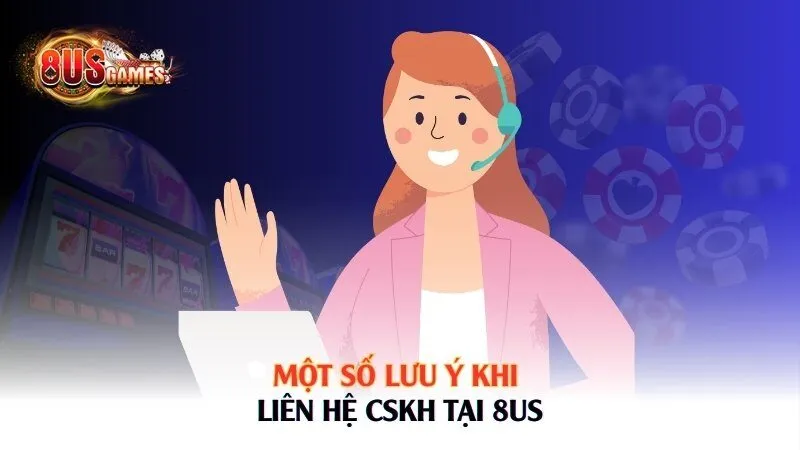 Một số lưu ý khi liên hệ CSKH tại 8US 